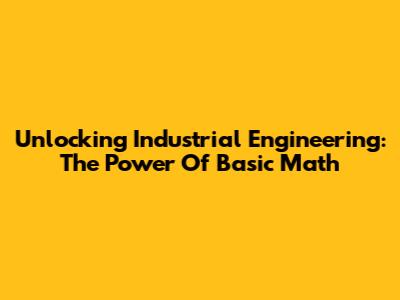Unlocking Industrial Engineering: The Power Of Basic Math