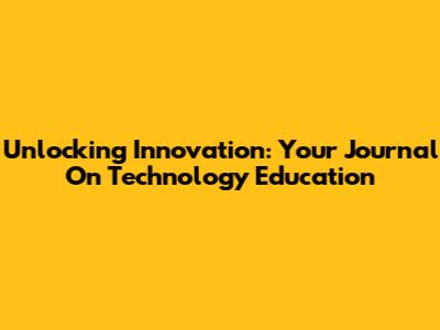 Unlocking Innovation: Your Journal On Technology Education