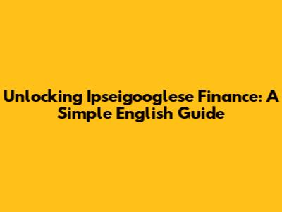 Unlocking Ipseigooglese Finance: A Simple English Guide