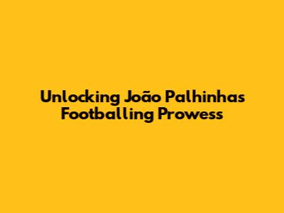 Unlocking João Palhinha's Footballing Prowess