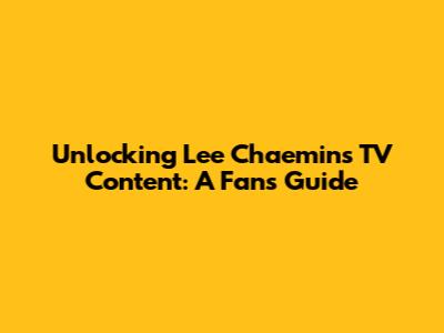 Unlocking Lee Chaemin's TV Content: A Fan's Guide