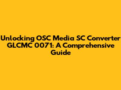 Unlocking OSC Media SC Converter GLCMC 0071: A Comprehensive Guide