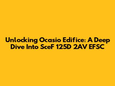 Unlocking Ocasio Edifice: A Deep Dive Into SceF 125D 2AV EFSC