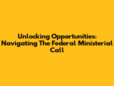 Unlocking Opportunities: Navigating The Federal Ministerial Call