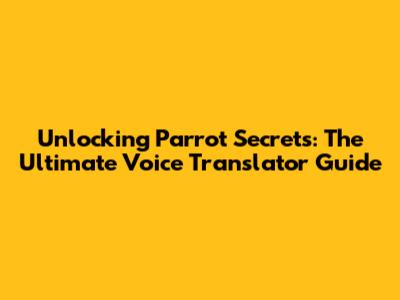 Unlocking Parrot Secrets: The Ultimate Voice Translator Guide