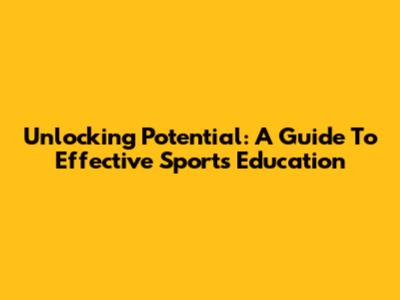 Unlocking Potential: A Guide To Effective Sports Education