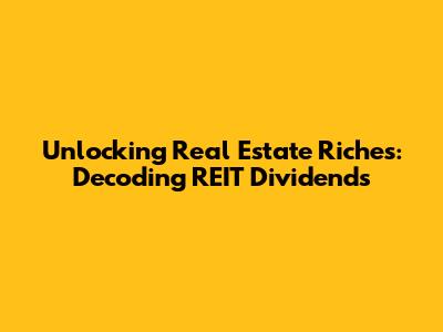 Unlocking Real Estate Riches: Decoding REIT Dividends