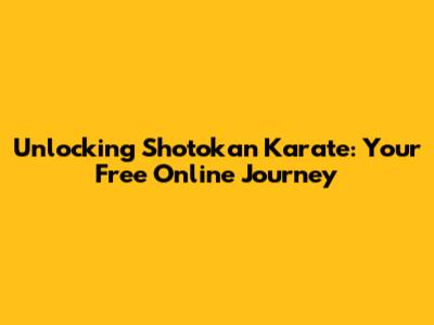 Unlocking Shotokan Karate: Your Free Online Journey