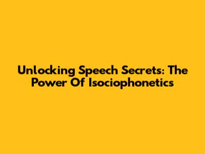 Unlocking Speech Secrets: The Power Of Isociophonetics