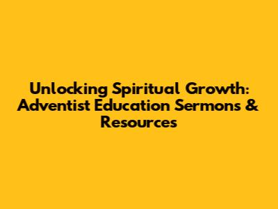 Unlocking Spiritual Growth: Adventist Education Sermons & Resources