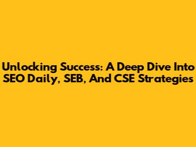 Unlocking Success: A Deep Dive Into SEO Daily, SEB, And CSE Strategies