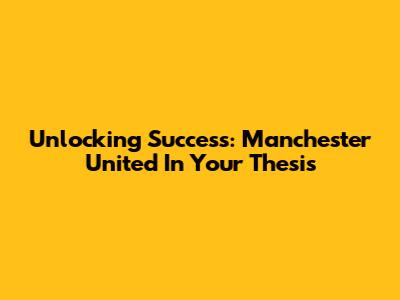 Unlocking Success: Manchester United In Your Thesis