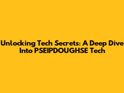 Unlocking Tech Secrets: A Deep Dive Into PSEIPDOUGHSE Tech