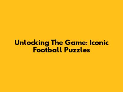 Unlocking The Game: Iconic Football Puzzles