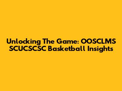 Unlocking The Game: OOSCLMS SCUCSCSC Basketball Insights
