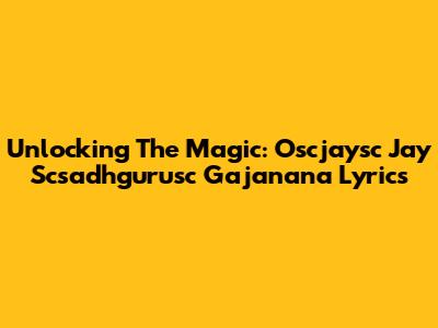 Unlocking The Magic: 'Oscjaysc Jay Scsadhgurusc Gajanana' Lyrics