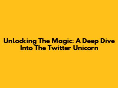 Unlocking The Magic: A Deep Dive Into The Twitter Unicorn