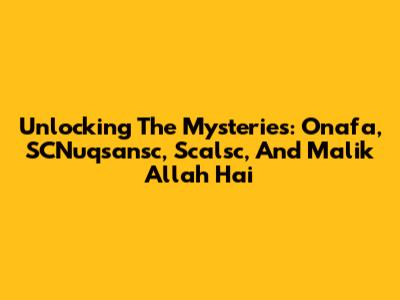 Unlocking The Mysteries: Onafa, SCNuqsansc, Scalsc, And Malik Allah Hai