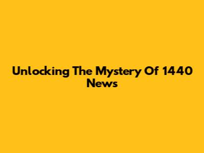 Unlocking The Mystery Of 1440 News