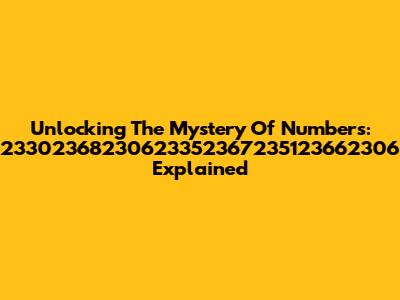 Unlocking The Mystery Of Numbers: 23302368230623352367235123662306 Explained