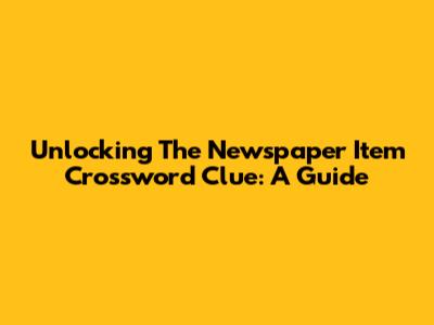 Unlocking The Newspaper Item Crossword Clue: A Guide