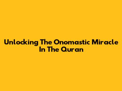 Unlocking The Onomastic Miracle In The Quran