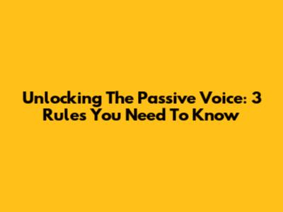 Unlocking The Passive Voice: 3 Rules You Need To Know