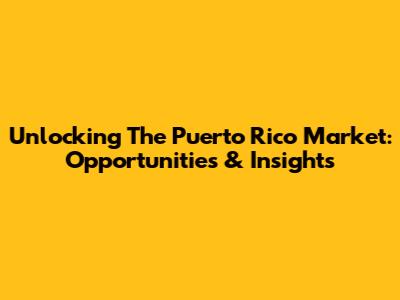 Unlocking The Puerto Rico Market: Opportunities & Insights