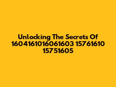 Unlocking The Secrets Of 1604161016061603 15761610 15751605