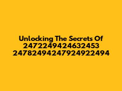 Unlocking The Secrets Of 2472249424632453 24782494247924922494