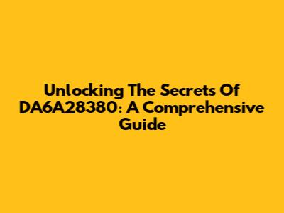 Unlocking The Secrets Of DA6A28380: A Comprehensive Guide