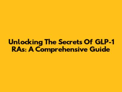 Unlocking The Secrets Of GLP-1 RAs: A Comprehensive Guide