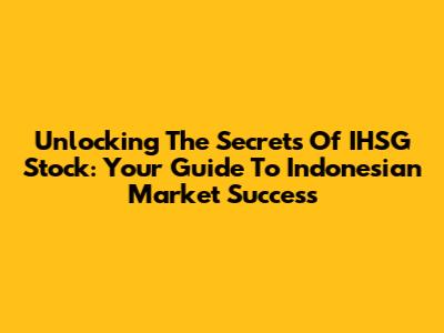 Unlocking The Secrets Of IHSG Stock: Your Guide To Indonesian Market Success