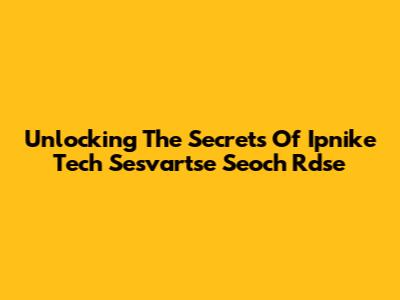 Unlocking The Secrets Of Ipnike Tech Sesvartse Seoch Rdse