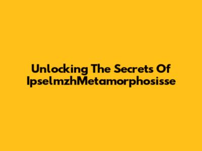 Unlocking The Secrets Of IpselmzhMetamorphosisse