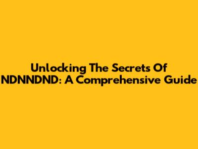 Unlocking The Secrets Of NDNNDND: A Comprehensive Guide