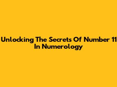 Unlocking The Secrets Of Number 11 In Numerology