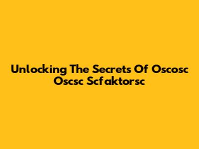Unlocking The Secrets Of Oscosc Oscsc Scfaktorsc