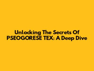 Unlocking The Secrets Of PSEOGORESE TEX: A Deep Dive