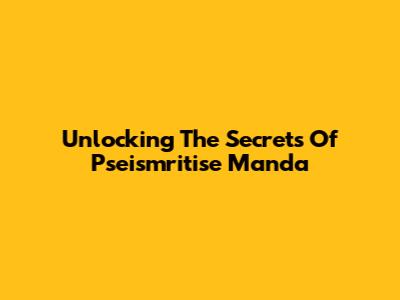 Unlocking The Secrets Of Pseismritise Manda