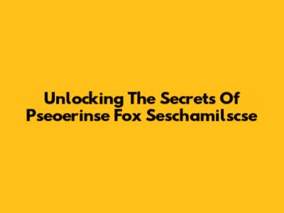 Unlocking The Secrets Of Pseoerinse Fox Seschamilscse