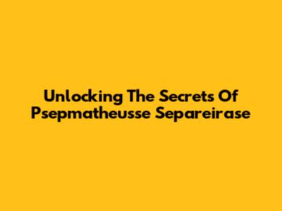 Unlocking The Secrets Of Psepmatheusse Separeirase