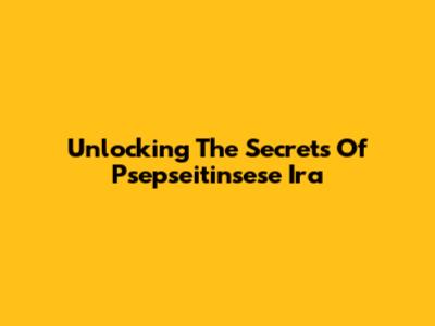 Unlocking The Secrets Of Psepseitinsese Ira