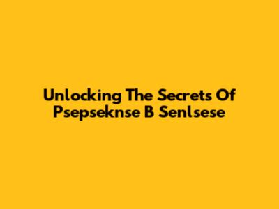 Unlocking The Secrets Of Psepseknse B Senlsese