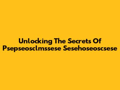 Unlocking The Secrets Of Psepseosclmssese Sesehoseoscsese