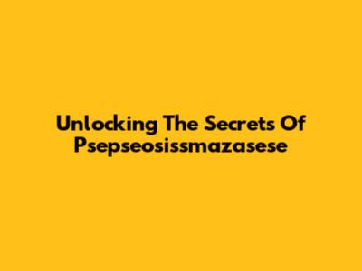 Unlocking The Secrets Of Psepseosissmazasese