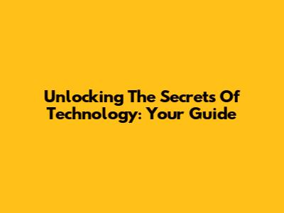 Unlocking The Secrets Of Technology: Your Guide