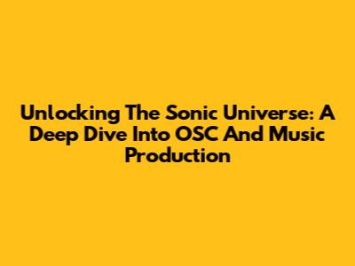 Unlocking The Sonic Universe: A Deep Dive Into OSC And Music Production