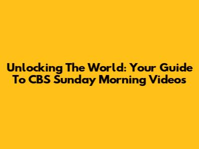 Unlocking The World: Your Guide To CBS Sunday Morning Videos