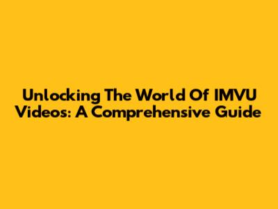 Unlocking The World Of IMVU Videos: A Comprehensive Guide